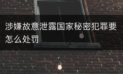 涉嫌故意泄露国家秘密犯罪要怎么处罚