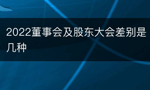 2022董事会及股东大会差别是几种
