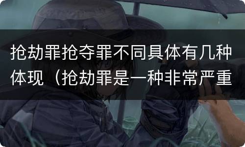 抢劫罪抢夺罪不同具体有几种体现（抢劫罪是一种非常严重的犯罪）