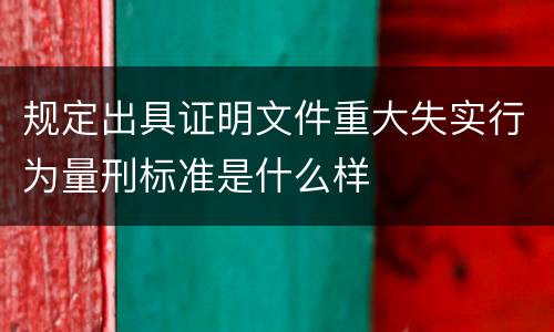规定出具证明文件重大失实行为量刑标准是什么样