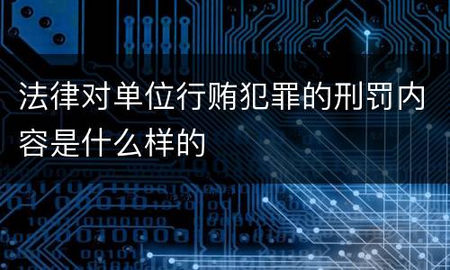 法律对单位行贿犯罪的刑罚内容是什么样的