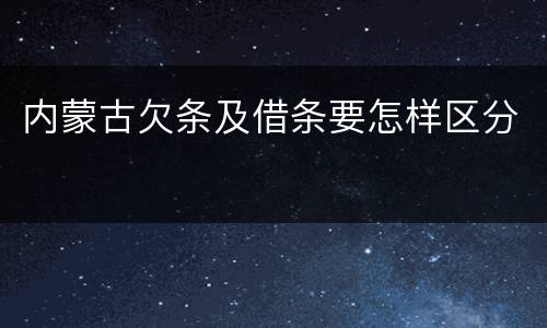 内蒙古欠条及借条要怎样区分