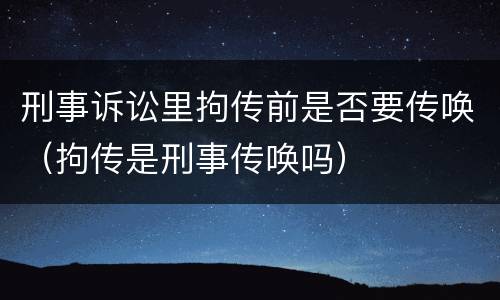刑事诉讼里拘传前是否要传唤（拘传是刑事传唤吗）
