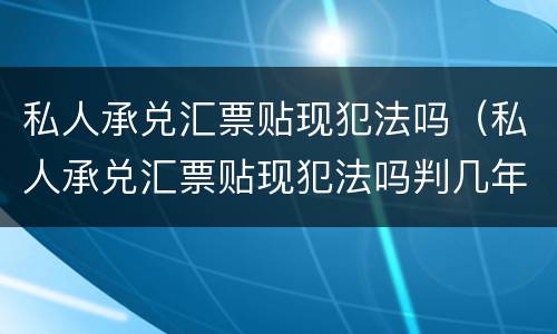 私人承兑汇票贴现犯法吗（私人承兑汇票贴现犯法吗判几年）