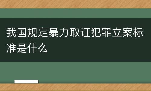 我国规定暴力取证犯罪立案标准是什么