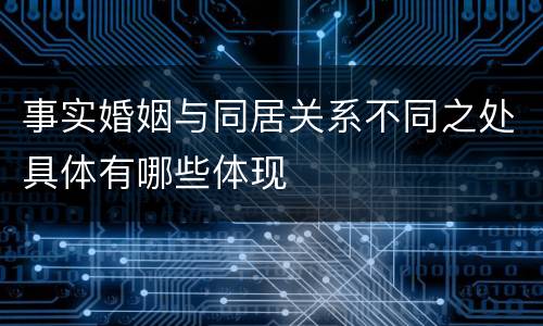 事实婚姻与同居关系不同之处具体有哪些体现