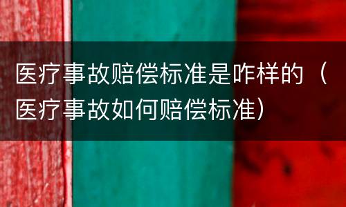 医疗事故赔偿标准是咋样的（医疗事故如何赔偿标准）
