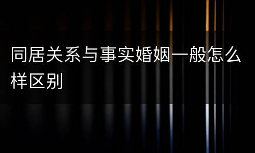 同居关系与事实婚姻一般怎么样区别