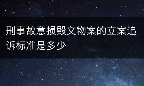 刑事故意损毁文物案的立案追诉标准是多少