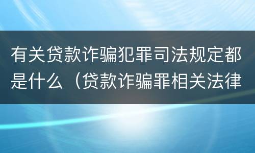 有关贷款诈骗犯罪司法规定都是什么（贷款诈骗罪相关法律规定）