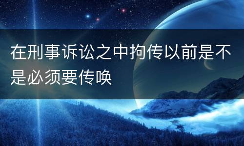 在刑事诉讼之中拘传以前是不是必须要传唤