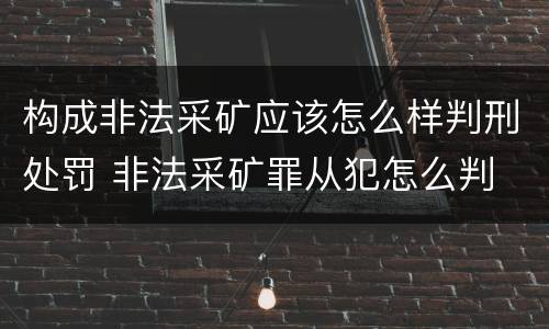 构成非法采矿应该怎么样判刑处罚 非法采矿罪从犯怎么判