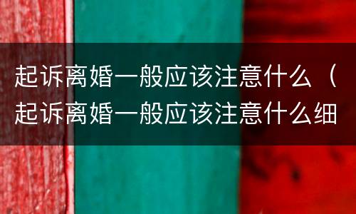 起诉离婚一般应该注意什么（起诉离婚一般应该注意什么细节）