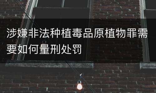 涉嫌非法种植毒品原植物罪需要如何量刑处罚