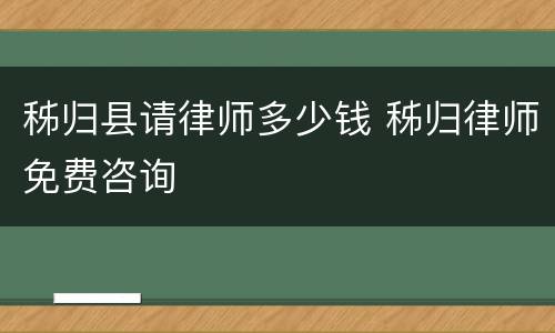 秭归县请律师多少钱 秭归律师免费咨询