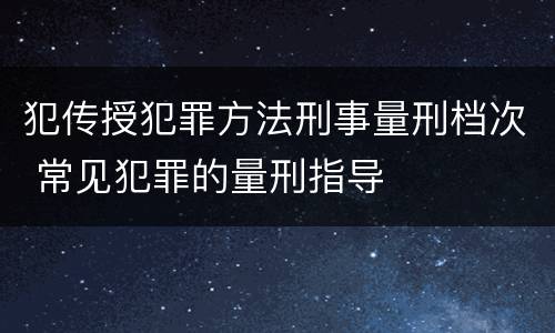 犯传授犯罪方法刑事量刑档次 常见犯罪的量刑指导