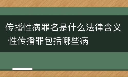 传播性病罪名是什么法律含义 性传播罪包括哪些病
