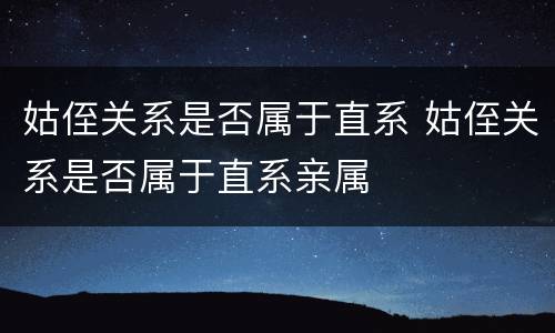 姑侄关系是否属于直系 姑侄关系是否属于直系亲属