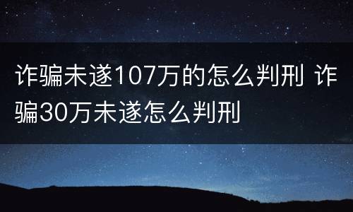 诈骗未遂107万的怎么判刑 诈骗30万未遂怎么判刑