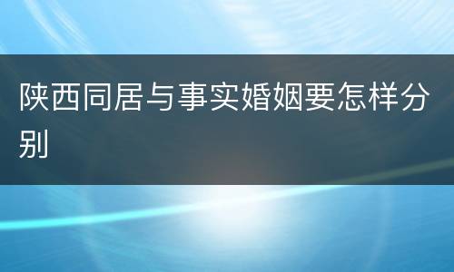陕西同居与事实婚姻要怎样分别