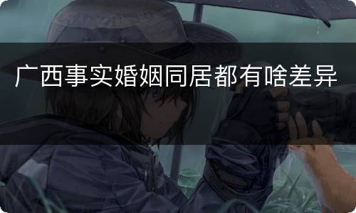 广西事实婚姻同居都有啥差异