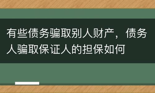 有些债务骗取别人财产，债务人骗取保证人的担保如何