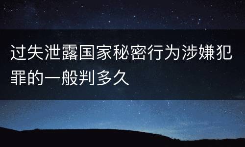 过失泄露国家秘密行为涉嫌犯罪的一般判多久