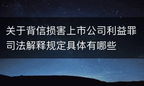关于背信损害上市公司利益罪司法解释规定具体有哪些