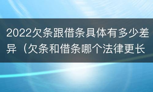 2022欠条跟借条具体有多少差异（欠条和借条哪个法律更长）