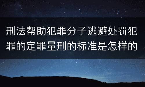 刑法帮助犯罪分子逃避处罚犯罪的定罪量刑的标准是怎样的