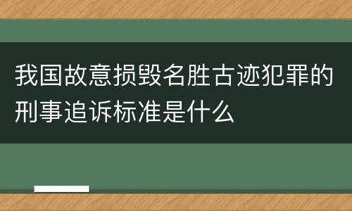 我国故意损毁名胜古迹犯罪的刑事追诉标准是什么