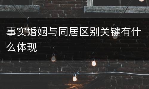 事实婚姻与同居区别关键有什么体现