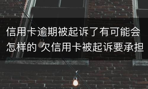 信用卡逾期被起诉了有可能会怎样的 欠信用卡被起诉要承担什么费用