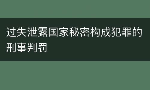 过失泄露国家秘密构成犯罪的刑事判罚