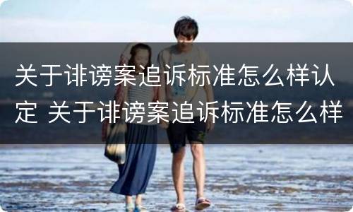 关于诽谤案追诉标准怎么样认定 关于诽谤案追诉标准怎么样认定的