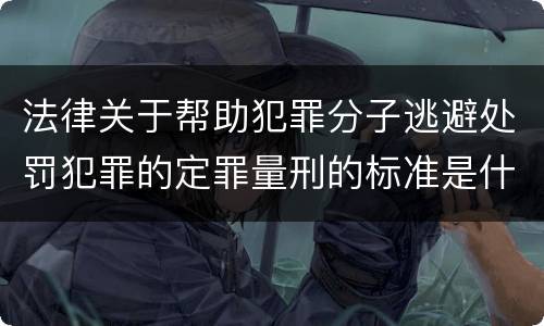法律关于帮助犯罪分子逃避处罚犯罪的定罪量刑的标准是什么