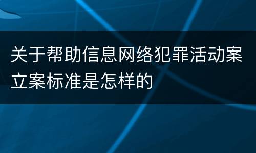 关于帮助信息网络犯罪活动案立案标准是怎样的