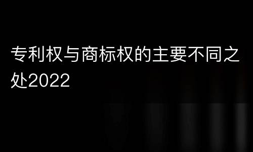 专利权与商标权的主要不同之处2022