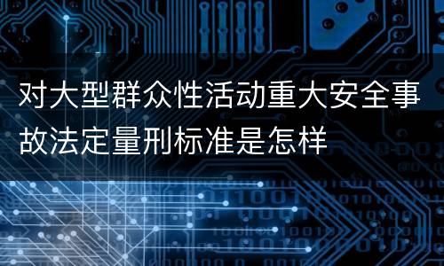 对大型群众性活动重大安全事故法定量刑标准是怎样