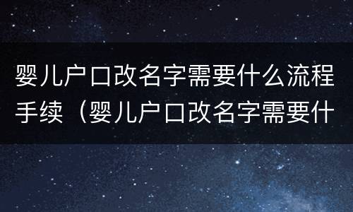 婴儿户口改名字需要什么流程手续（婴儿户口改名字需要什么流程手续和证件）