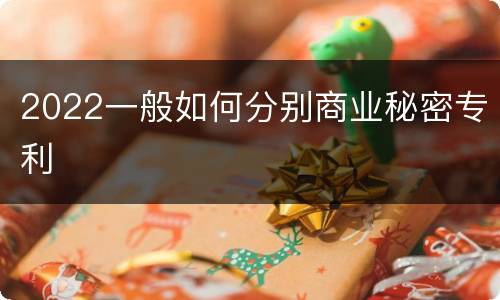 2022一般如何分别商业秘密专利