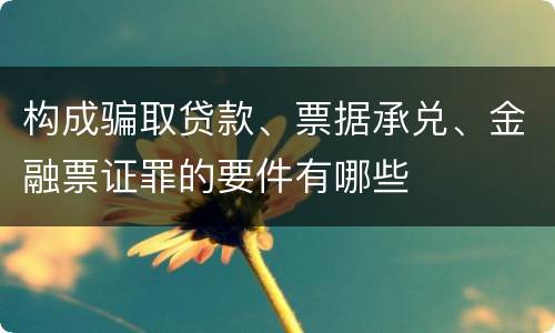 构成骗取贷款、票据承兑、金融票证罪的要件有哪些