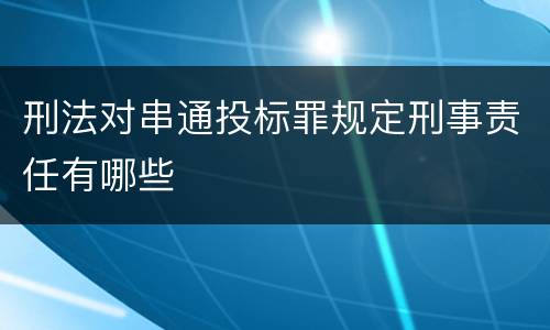 刑法对串通投标罪规定刑事责任有哪些