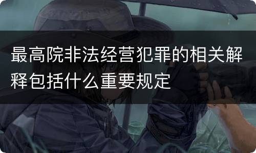 最高院非法经营犯罪的相关解释包括什么重要规定