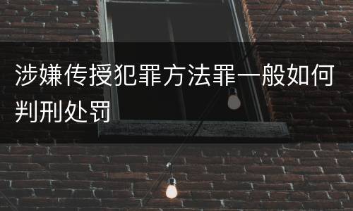 涉嫌传授犯罪方法罪一般如何判刑处罚