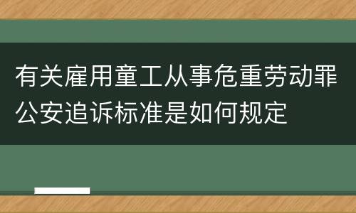 有关雇用童工从事危重劳动罪公安追诉标准是如何规定