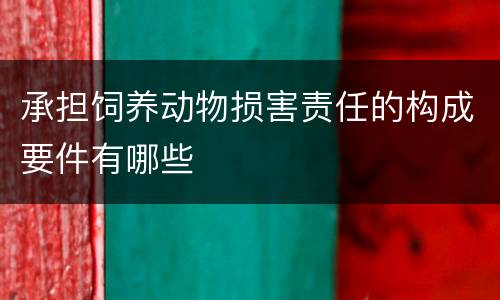 承担饲养动物损害责任的构成要件有哪些