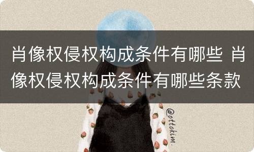 肖像权侵权构成条件有哪些 肖像权侵权构成条件有哪些条款