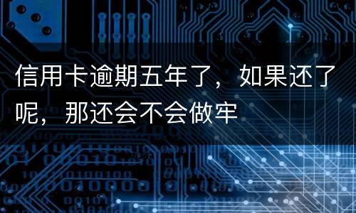 信用卡逾期五年了，如果还了呢，那还会不会做牢