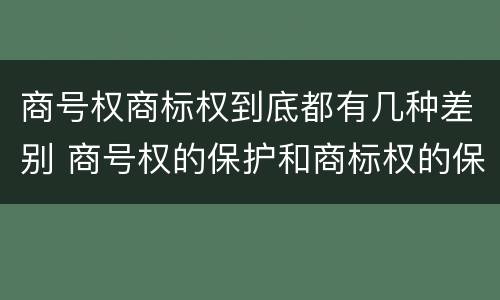 商号权商标权到底都有几种差别 商号权的保护和商标权的保护一样是全国性范围的